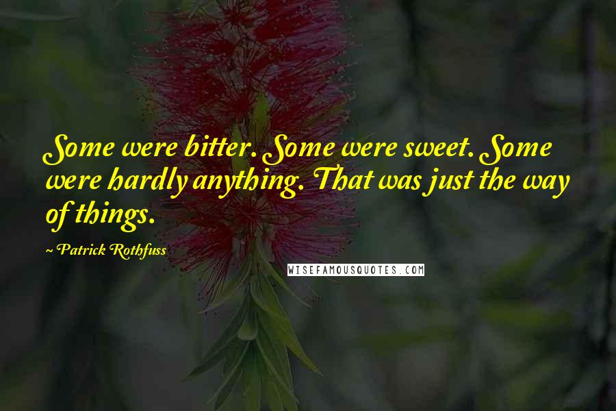 Patrick Rothfuss Quotes: Some were bitter. Some were sweet. Some were hardly anything. That was just the way of things.