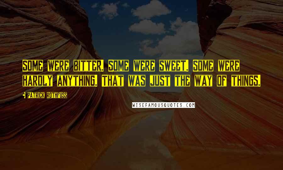 Patrick Rothfuss Quotes: Some were bitter. Some were sweet. Some were hardly anything. That was just the way of things.