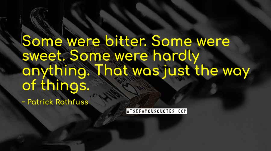 Patrick Rothfuss Quotes: Some were bitter. Some were sweet. Some were hardly anything. That was just the way of things.