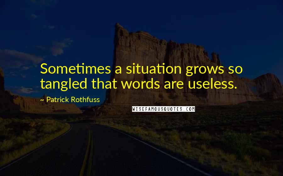 Patrick Rothfuss Quotes: Sometimes a situation grows so tangled that words are useless.