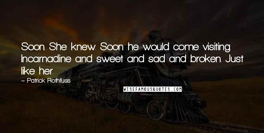 Patrick Rothfuss Quotes: Soon. She knew. Soon he would come visiting. Incarnadine and sweet and sad and broken. Just like her.