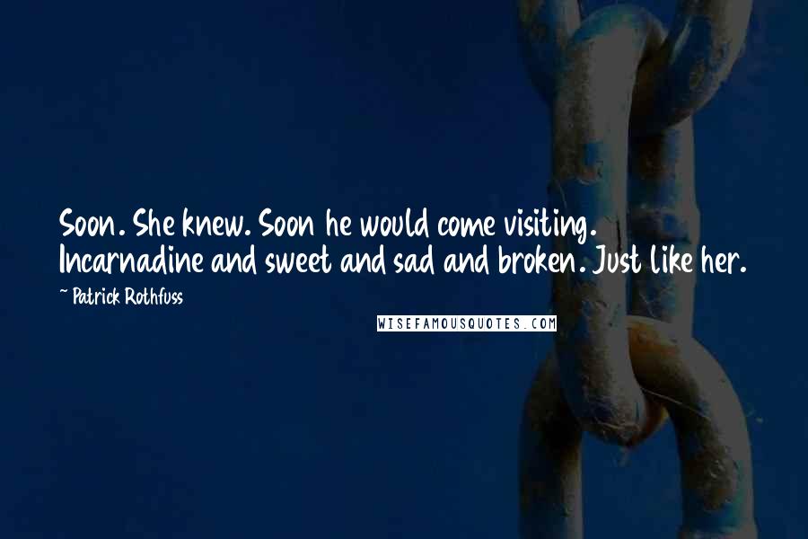 Patrick Rothfuss Quotes: Soon. She knew. Soon he would come visiting. Incarnadine and sweet and sad and broken. Just like her.
