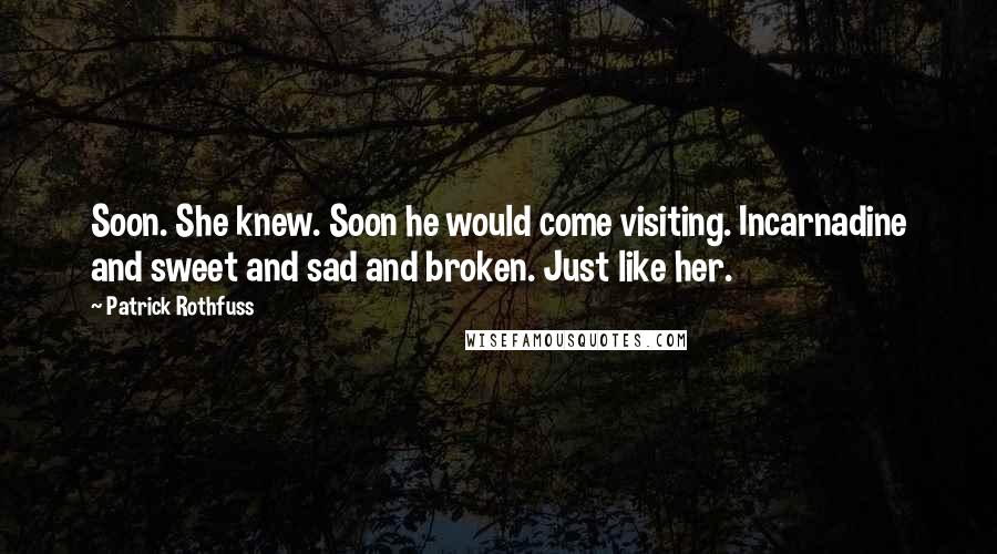 Patrick Rothfuss Quotes: Soon. She knew. Soon he would come visiting. Incarnadine and sweet and sad and broken. Just like her.