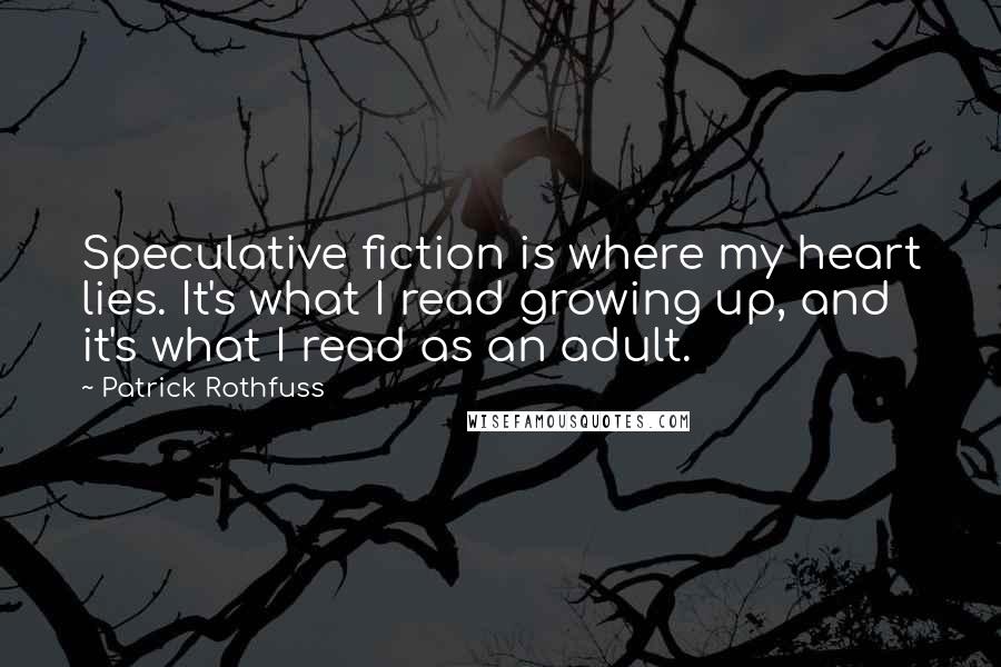 Patrick Rothfuss Quotes: Speculative fiction is where my heart lies. It's what I read growing up, and it's what I read as an adult.