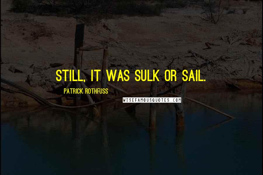 Patrick Rothfuss Quotes: Still, it was sulk or sail.