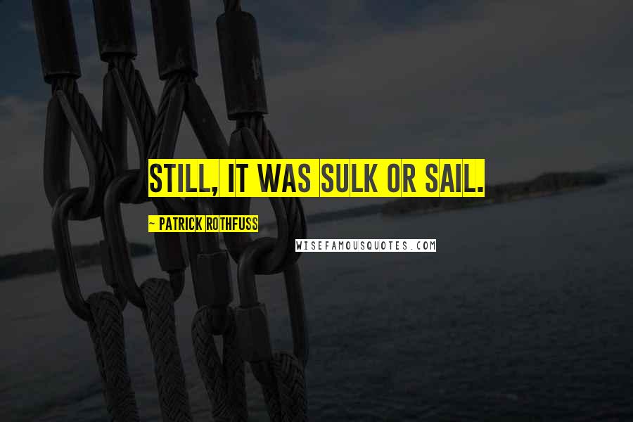 Patrick Rothfuss Quotes: Still, it was sulk or sail.