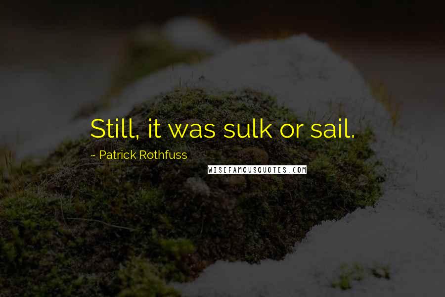 Patrick Rothfuss Quotes: Still, it was sulk or sail.