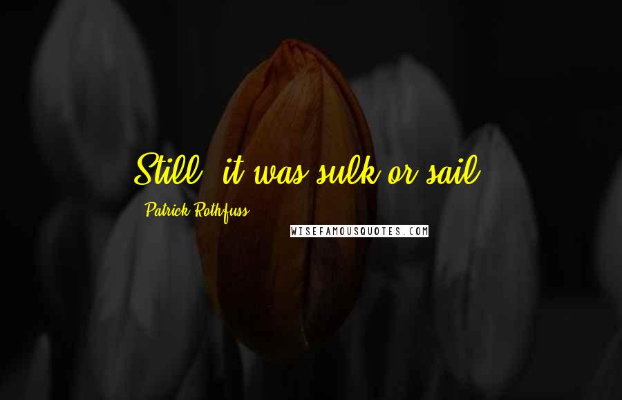 Patrick Rothfuss Quotes: Still, it was sulk or sail.