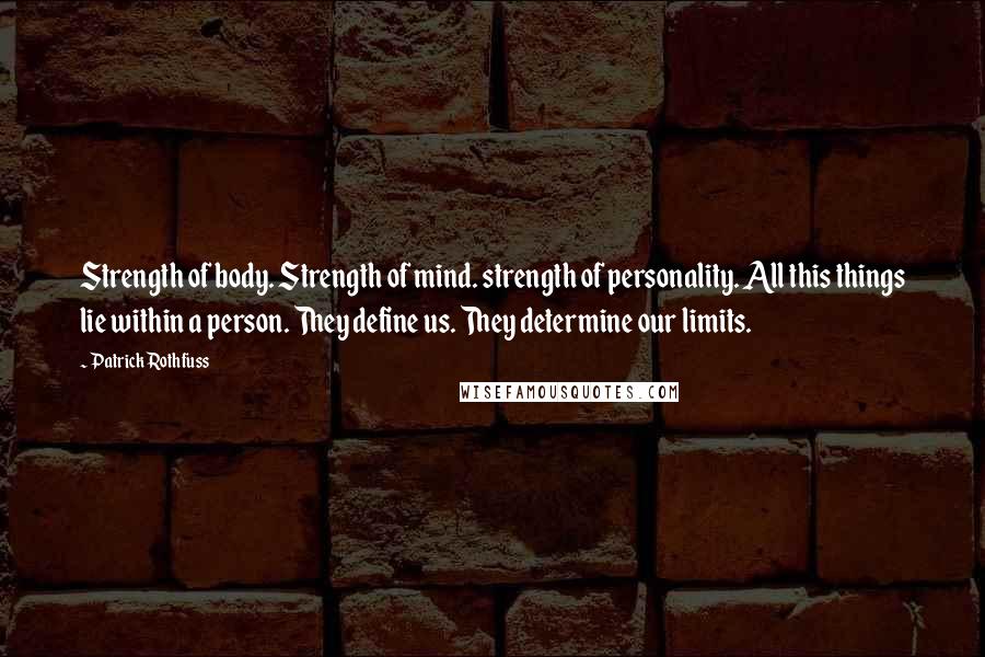 Patrick Rothfuss Quotes: Strength of body. Strength of mind. strength of personality. All this things lie within a person. They define us. They determine our limits.