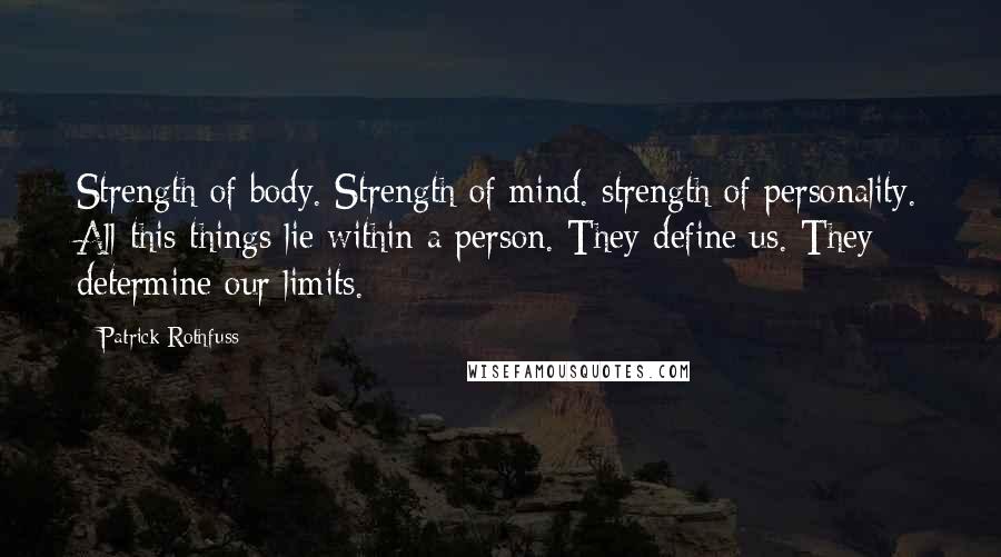 Patrick Rothfuss Quotes: Strength of body. Strength of mind. strength of personality. All this things lie within a person. They define us. They determine our limits.