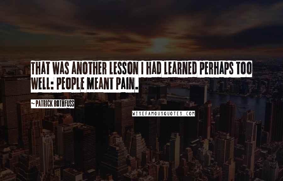 Patrick Rothfuss Quotes: That was another lesson I had learned perhaps too well: people meant pain.