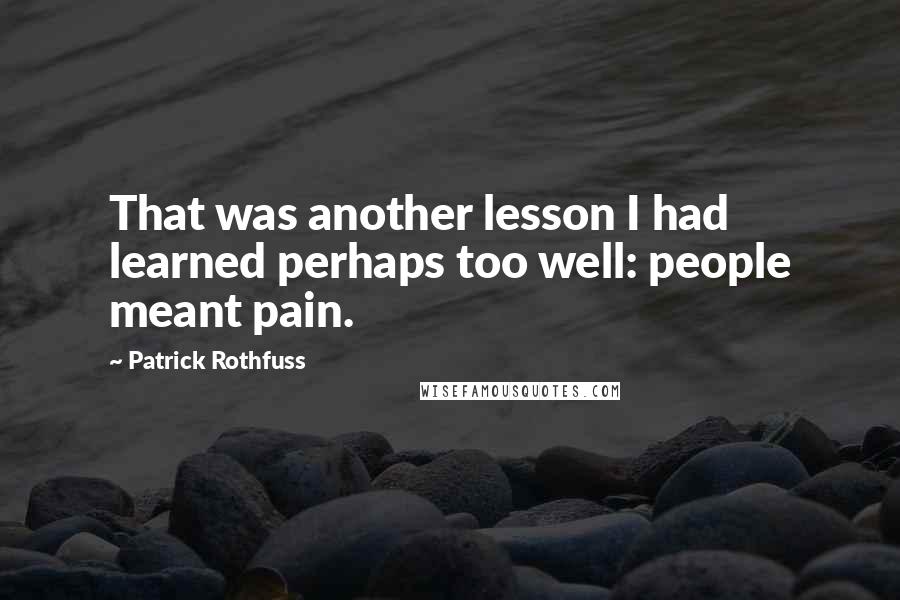 Patrick Rothfuss Quotes: That was another lesson I had learned perhaps too well: people meant pain.