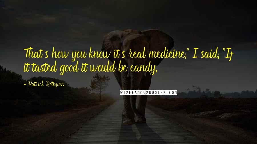 Patrick Rothfuss Quotes: That's how you know it's real medicine," I said. "If it tasted good it would be candy.