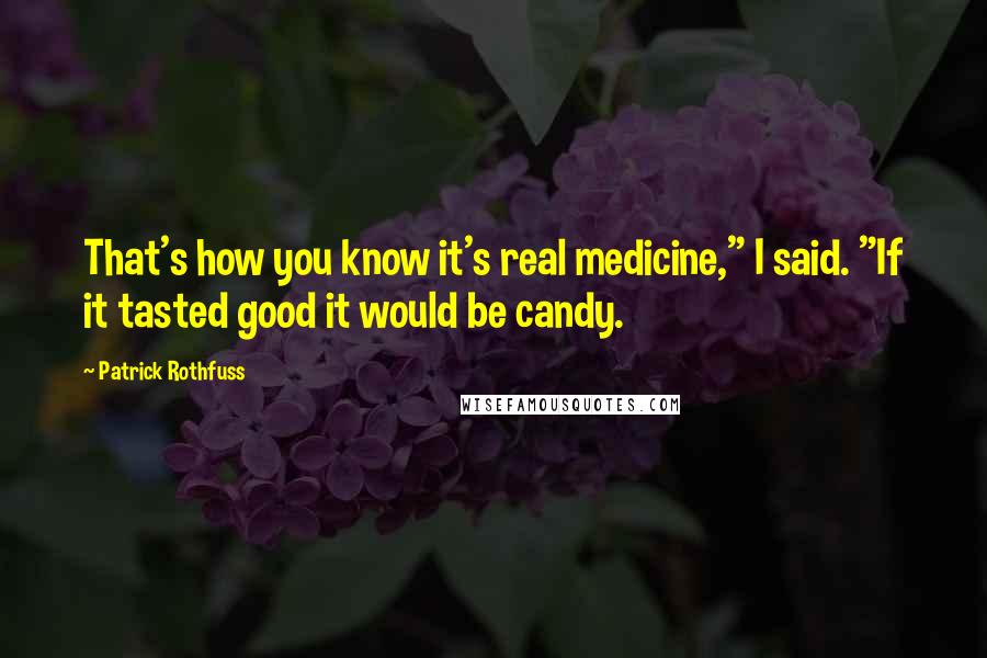 Patrick Rothfuss Quotes: That's how you know it's real medicine," I said. "If it tasted good it would be candy.