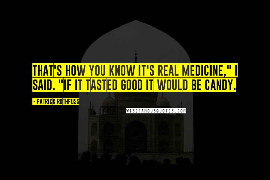 Patrick Rothfuss Quotes: That's how you know it's real medicine," I said. "If it tasted good it would be candy.