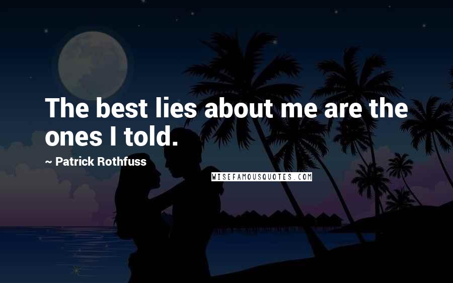 Patrick Rothfuss Quotes: The best lies about me are the ones I told.