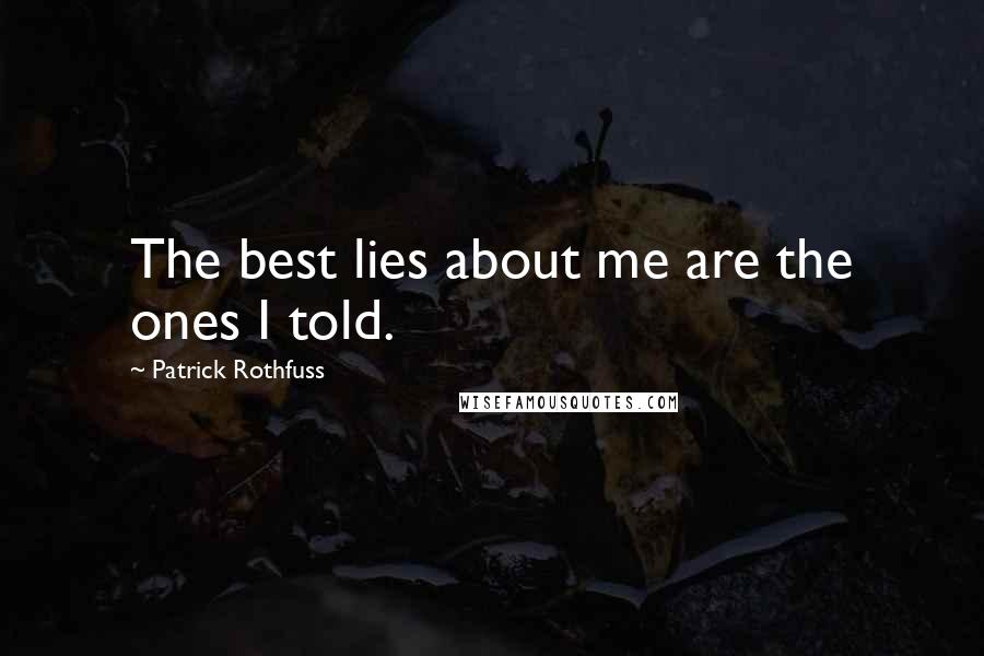 Patrick Rothfuss Quotes: The best lies about me are the ones I told.