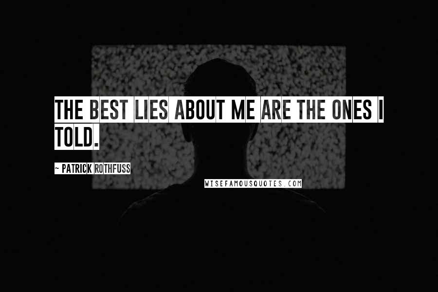 Patrick Rothfuss Quotes: The best lies about me are the ones I told.