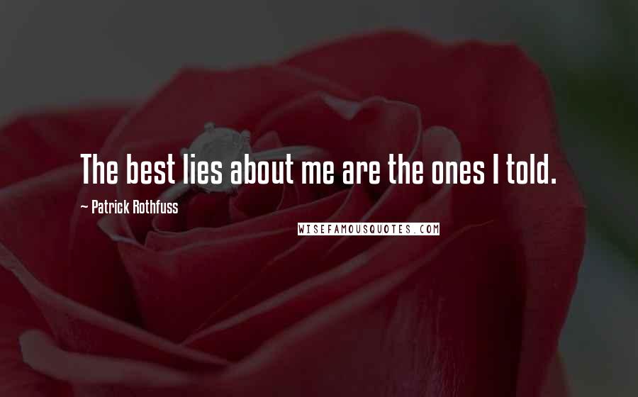 Patrick Rothfuss Quotes: The best lies about me are the ones I told.