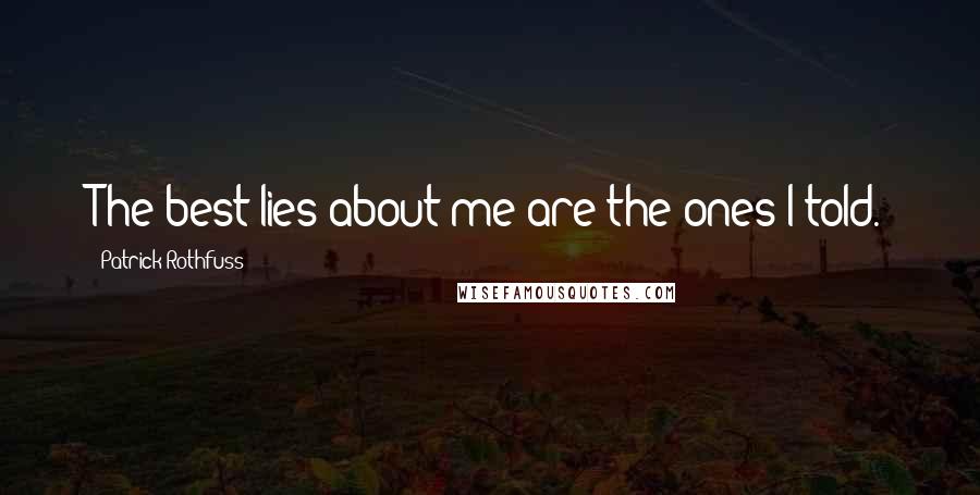 Patrick Rothfuss Quotes: The best lies about me are the ones I told.