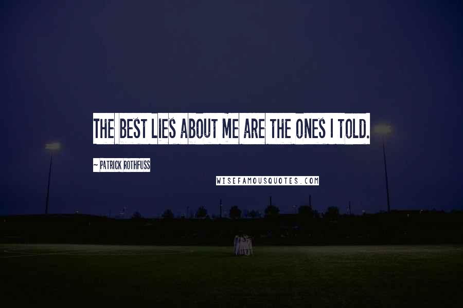 Patrick Rothfuss Quotes: The best lies about me are the ones I told.