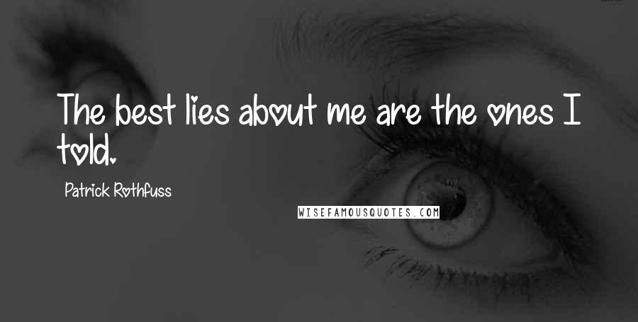 Patrick Rothfuss Quotes: The best lies about me are the ones I told.