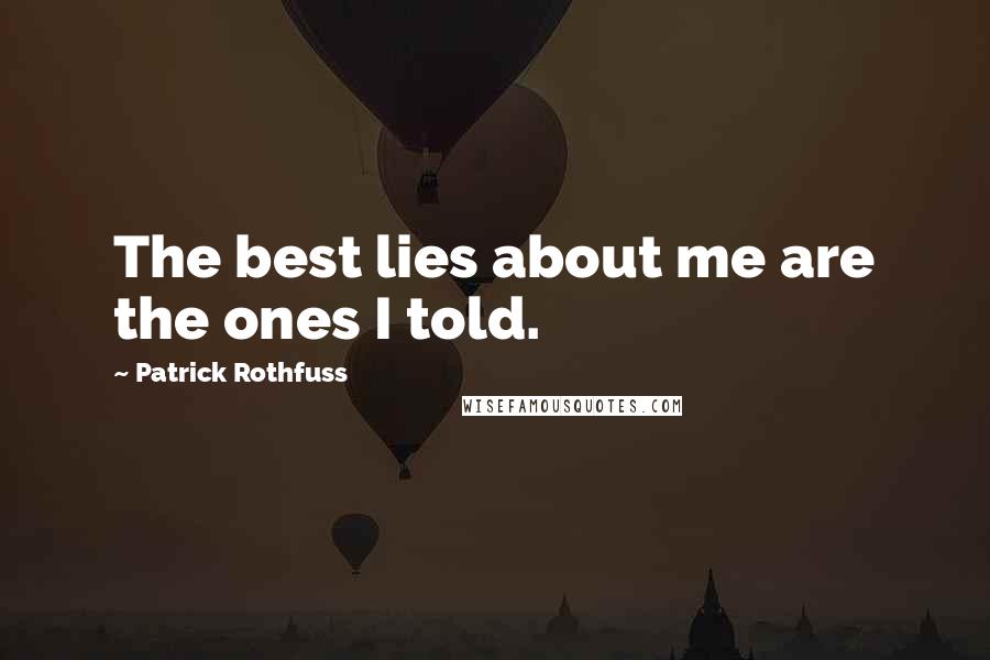 Patrick Rothfuss Quotes: The best lies about me are the ones I told.