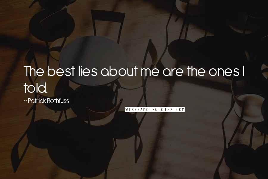 Patrick Rothfuss Quotes: The best lies about me are the ones I told.