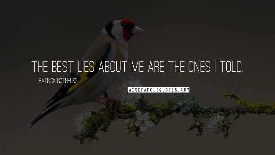 Patrick Rothfuss Quotes: The best lies about me are the ones I told.