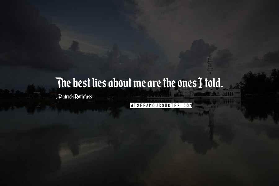 Patrick Rothfuss Quotes: The best lies about me are the ones I told.