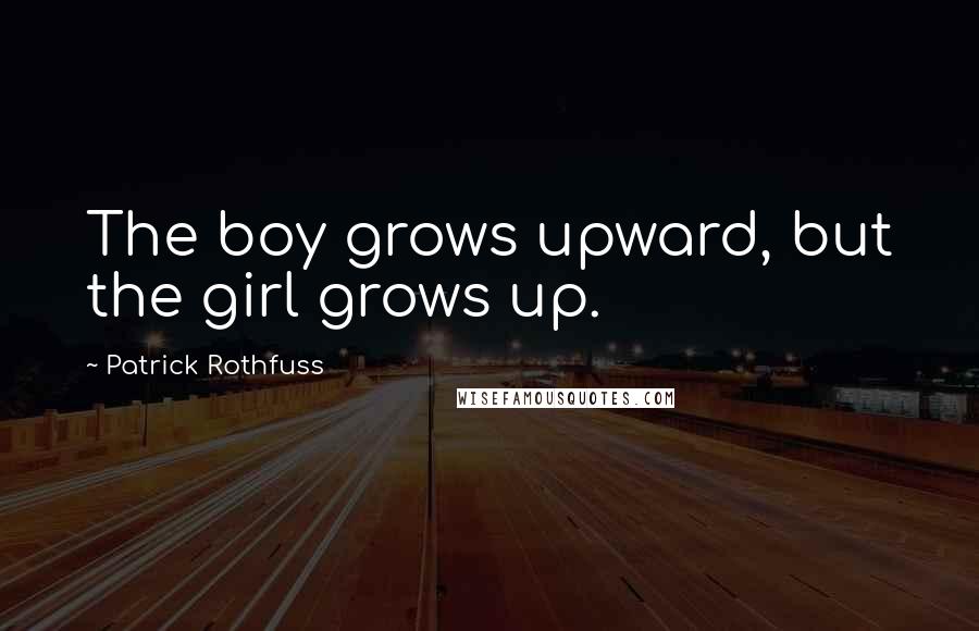 Patrick Rothfuss Quotes: The boy grows upward, but the girl grows up.