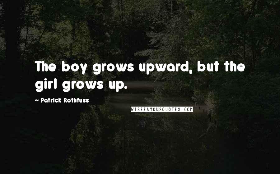 Patrick Rothfuss Quotes: The boy grows upward, but the girl grows up.