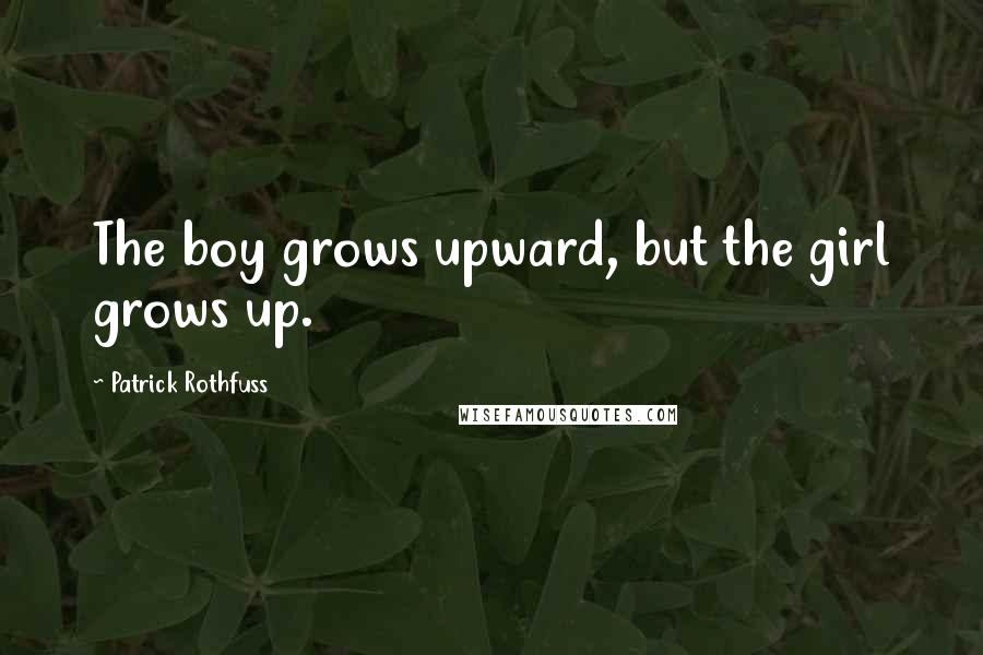 Patrick Rothfuss Quotes: The boy grows upward, but the girl grows up.