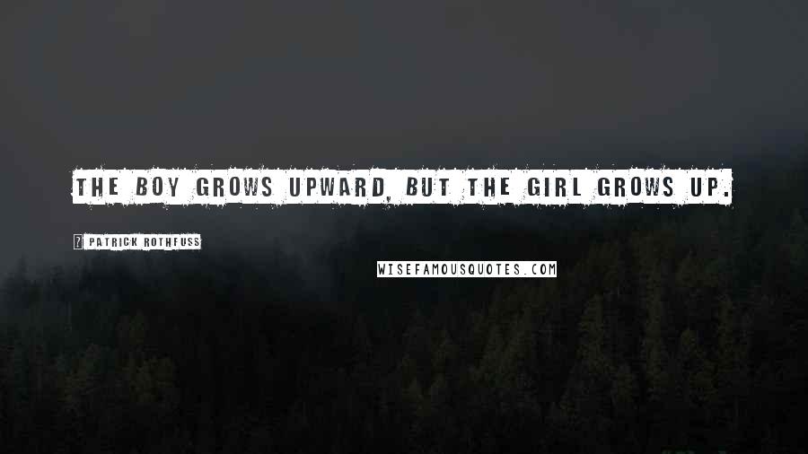 Patrick Rothfuss Quotes: The boy grows upward, but the girl grows up.