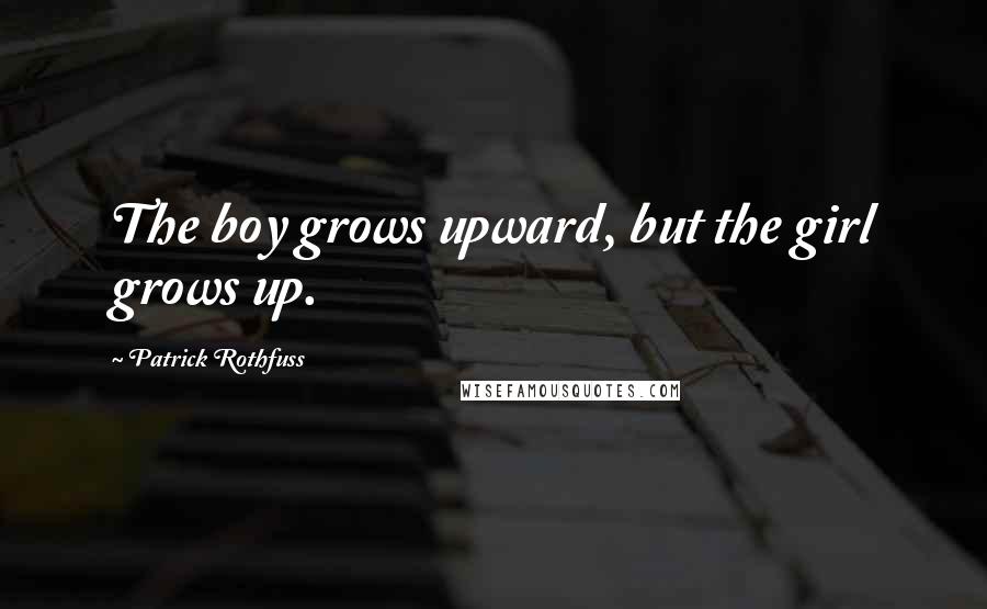 Patrick Rothfuss Quotes: The boy grows upward, but the girl grows up.