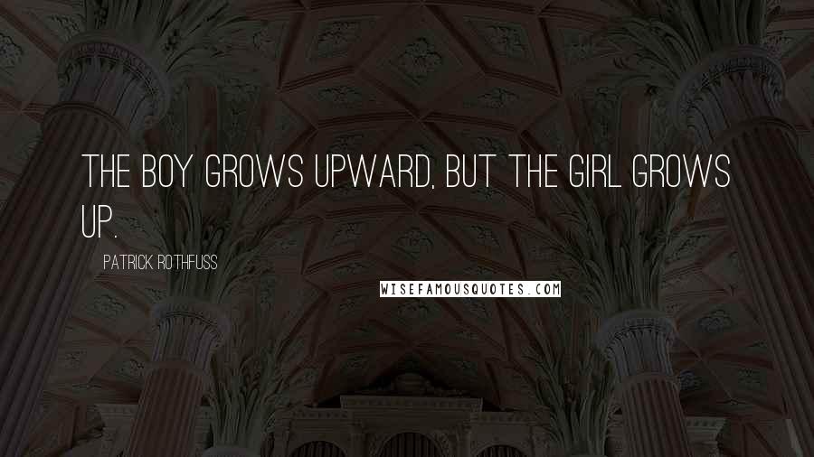 Patrick Rothfuss Quotes: The boy grows upward, but the girl grows up.