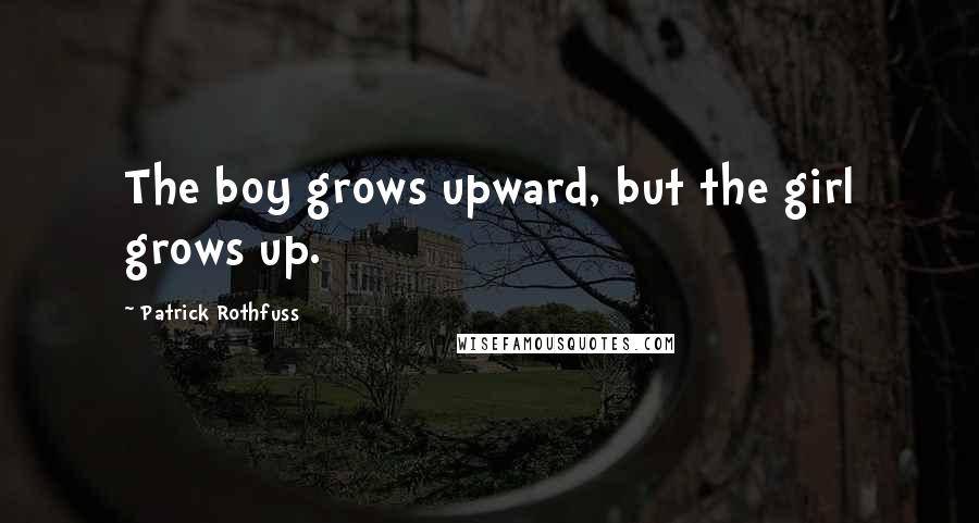 Patrick Rothfuss Quotes: The boy grows upward, but the girl grows up.