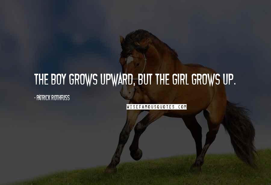 Patrick Rothfuss Quotes: The boy grows upward, but the girl grows up.