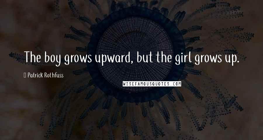 Patrick Rothfuss Quotes: The boy grows upward, but the girl grows up.