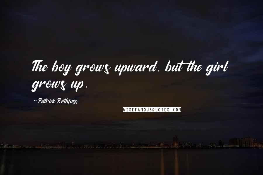 Patrick Rothfuss Quotes: The boy grows upward, but the girl grows up.