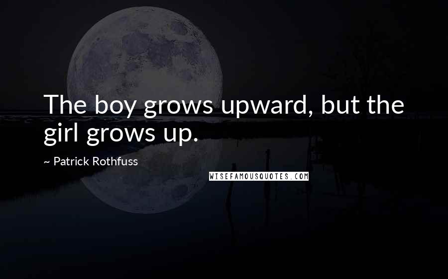 Patrick Rothfuss Quotes: The boy grows upward, but the girl grows up.