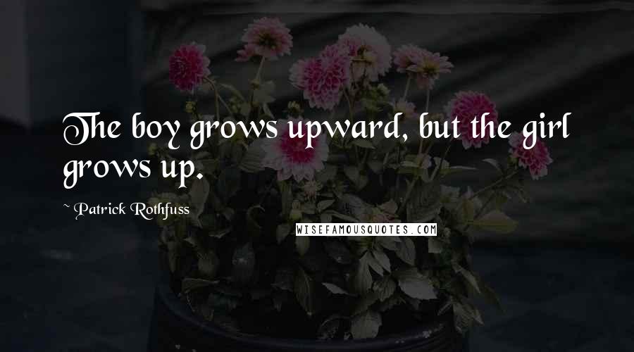 Patrick Rothfuss Quotes: The boy grows upward, but the girl grows up.