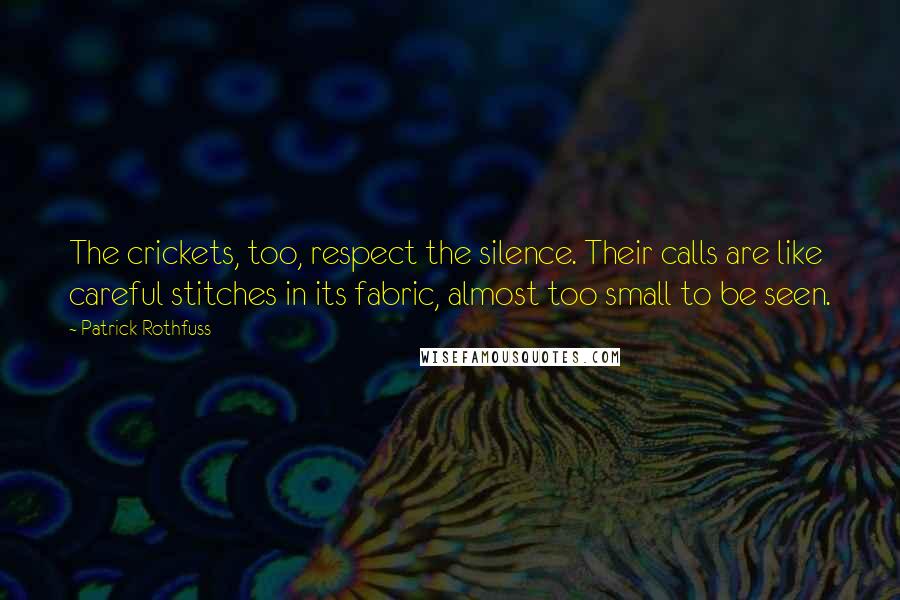 Patrick Rothfuss Quotes: The crickets, too, respect the silence. Their calls are like careful stitches in its fabric, almost too small to be seen.