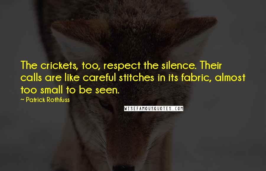 Patrick Rothfuss Quotes: The crickets, too, respect the silence. Their calls are like careful stitches in its fabric, almost too small to be seen.