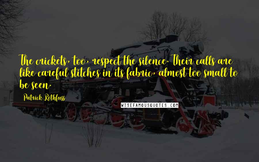 Patrick Rothfuss Quotes: The crickets, too, respect the silence. Their calls are like careful stitches in its fabric, almost too small to be seen.