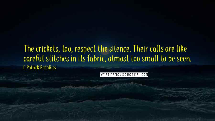 Patrick Rothfuss Quotes: The crickets, too, respect the silence. Their calls are like careful stitches in its fabric, almost too small to be seen.