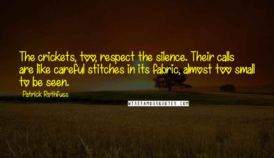 Patrick Rothfuss Quotes: The crickets, too, respect the silence. Their calls are like careful stitches in its fabric, almost too small to be seen.
