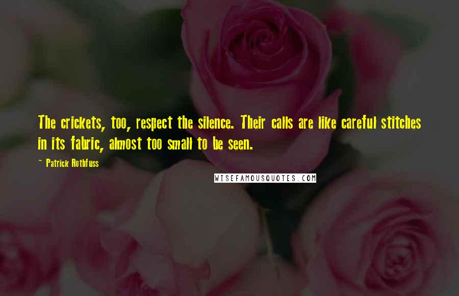 Patrick Rothfuss Quotes: The crickets, too, respect the silence. Their calls are like careful stitches in its fabric, almost too small to be seen.