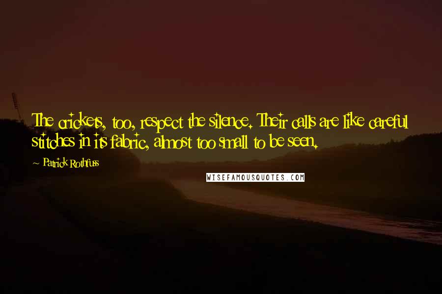 Patrick Rothfuss Quotes: The crickets, too, respect the silence. Their calls are like careful stitches in its fabric, almost too small to be seen.