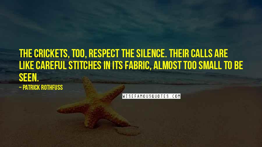 Patrick Rothfuss Quotes: The crickets, too, respect the silence. Their calls are like careful stitches in its fabric, almost too small to be seen.